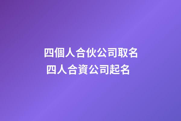 四個人合伙公司取名 四人合資公司起名-第1張-公司起名-玄機派